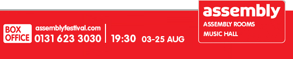 Box Office - assemblyfestival.com - 0131 623 3030 | 19:30 - 03-25 Aug